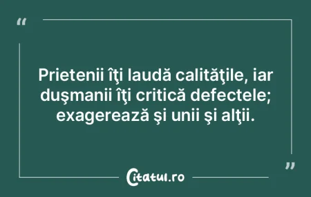 Prietenii îţi laudă calităţile, iar...