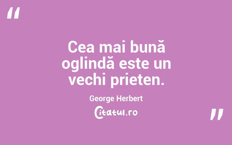 Cea mai bună oglindă este un vechi prieten. George Herbert
