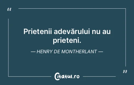 Prietenii adevărului nu au prieteni. He...