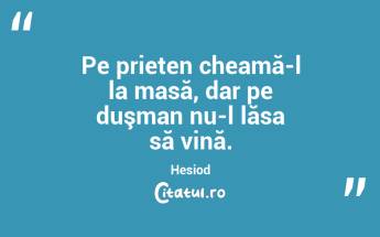 Pe prieten cheamă-l la masă, dar pe duşman nu-l lăsa să vină. Hesiod...