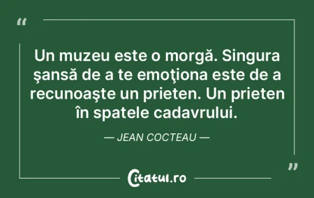 Un muzeu este o morgă. Singura şansă ...