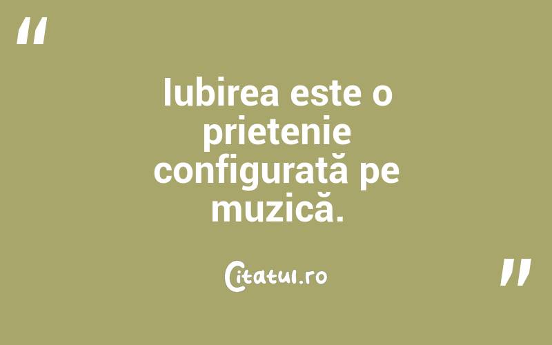  Iubirea este o prietenie configurată pe muzică.  

