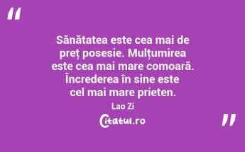 Sănătatea este cea mai de preţ posesie. Mulţumirea este cea mai mare comoară. Încrederea în sine este cel mai mare prieten. Lao Zi...