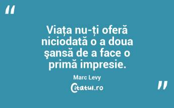 Viaţa nu-ţi oferă niciodată o a doua şansă de a face o primă impresie. Marc Levy...