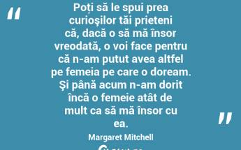 Poţi să le spui prea curioşilor tăi prieteni că, dacă o să mă însor vreodată, o voi face pentru că n-am putut avea altfel pe femeia pe care o doream. Şi până acum n-am dorit încă o femeie atât de mult ca să mă însor cu ea. Margaret Mitchell...