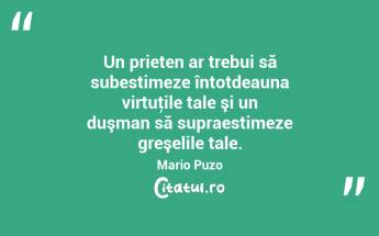 Un prieten ar trebui să subestimeze întotdeauna virtuţile tale şi un duşman să supraestimeze greşelile tale. Mario Puzo...