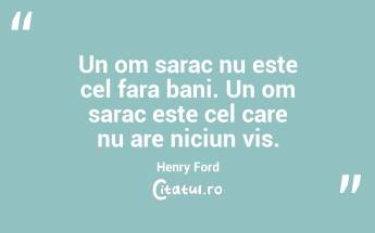 Un om sarac nu este cel fara bani. Un om sarac este cel care nu are niciun vis. Henry Ford...