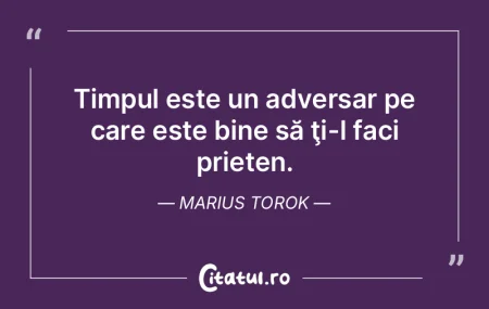 Timpul este un adversar pe care este bin...