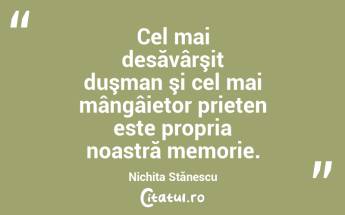  Cel mai desăvârşit duşman şi cel mai mângâietor prieten este propria noastră memorie. Nichita Stănescu...