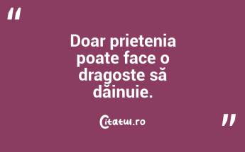 Doar prietenia poate face o dragoste să dăinuie.  ...