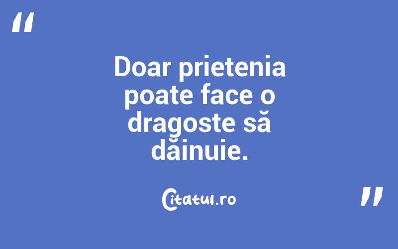 Doar prietenia poate face o dragoste să dăinuie.  
