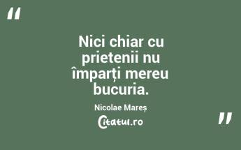 Nici chiar cu prietenii nu împarţi mereu bucuria. Nicolae Mareș...