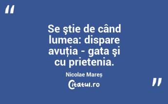 Se ştie de când lumea: dispare avuţia - gata şi cu prietenia. Nicolae Mareș...