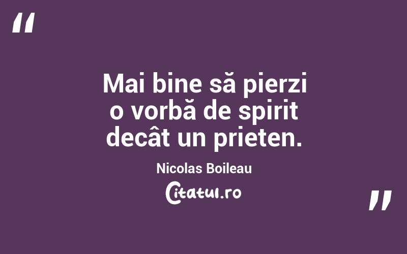 Mai bine să pierzi o vorbă de spirit decât un prieten. Nicolas Boileau
