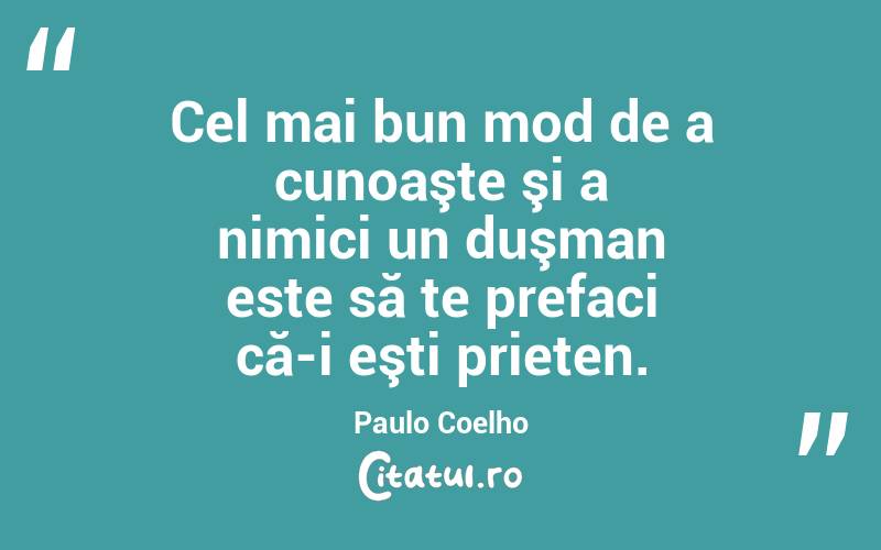 Cel mai bun mod de a cunoaşte şi a nimici un duşman este să te prefaci că-i eşti prieten. Paulo Coelho
