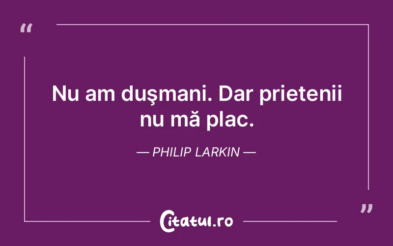 Citat Philip Larkin - citate prietenie