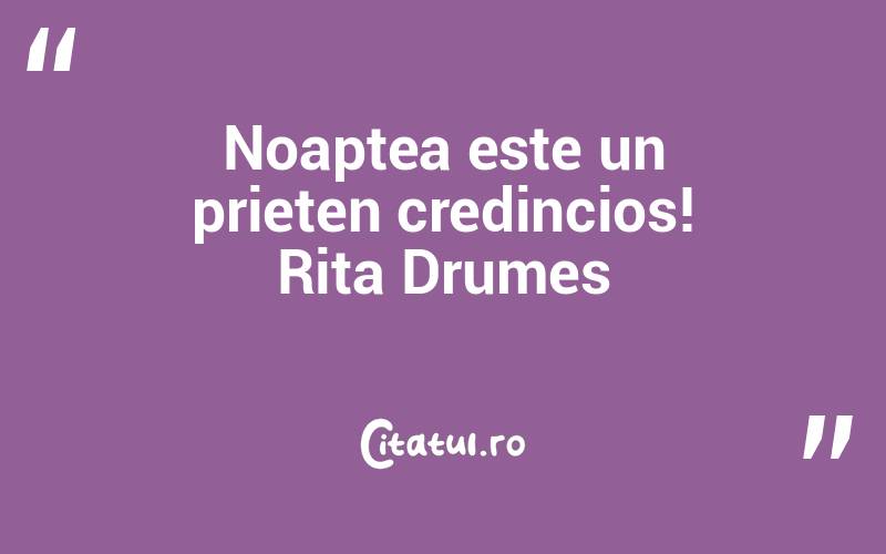 Noaptea este un prieten credincios! Rita Drumes