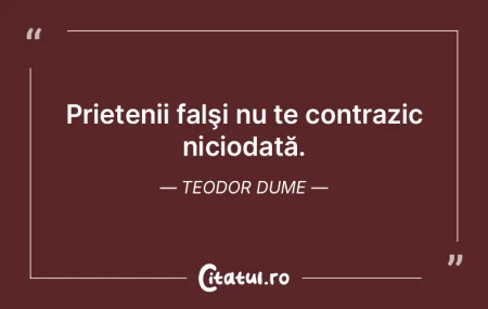 Prietenii falşi nu te contrazic nicioda...