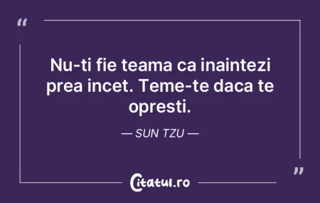 Nu-ti fie teama ca inaintezi prea incet.... Nu-ti fie teama ca inaintezi prea incet....