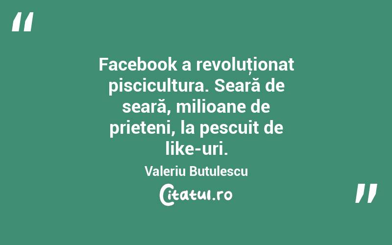 Facebook a revoluţionat piscicultura. Seară de seară, milioane de prieteni, la pescuit de like-uri. Valeriu Butulescu