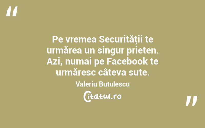 Pe vremea Securităţii te urmărea un singur prieten. Azi, numai pe Facebook te urmăresc câteva sute. Valeriu Butulescu