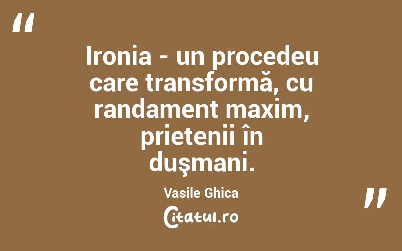 Ironia - un procedeu care transformă, cu randament maxim, prietenii în duşmani. Vasile Ghica