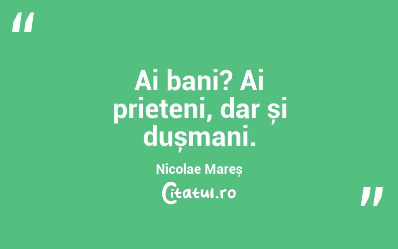 Ai bani? Ai prieteni, dar și dușmani. Nicolae Mareș
