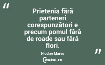 Prietenia fără parteneri corespunzători e precum pomul fără de roade sau fără flori. Nicolae Mareș...