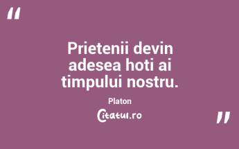 Prietenii devin adesea hoți ai timpului nostru. Platon...