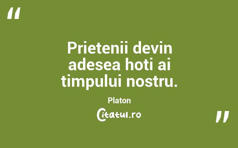 Prietenii devin adesea hoți ai timpului nostru. Platon
