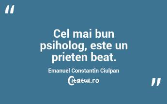 Cel mai bun psiholog, este un prieten beat. Emanuel Constantin Ciulpan...
