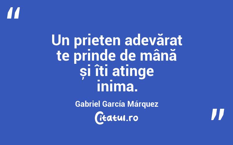 Un prieten adevărat te prinde de mână și îți atinge inima. Gabriel García Márquez
