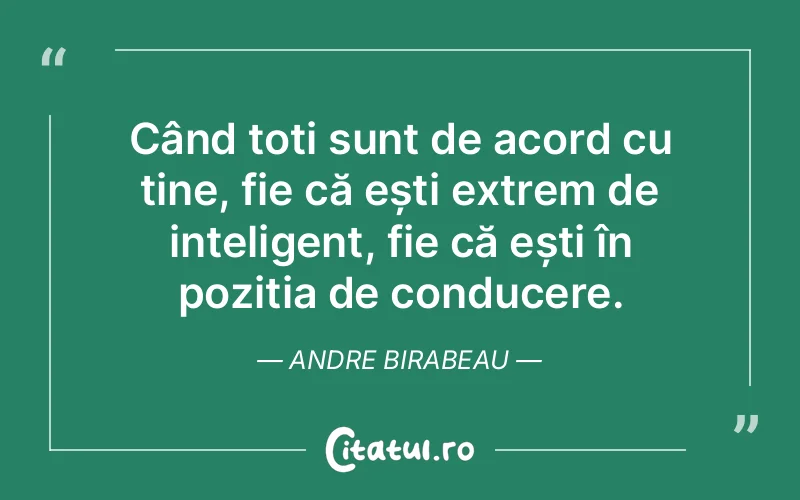 Când toți sunt de acord cu tine, fie că ești extrem de inteligent, fie că ești în poziția de conducere. Andre Birabeau