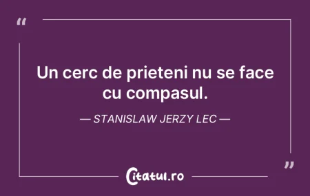 Un cerc de prieteni nu se face cu compas...