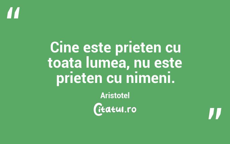 Cine este prieten cu toata lumea, nu este prieten cu nimeni. Aristotel
