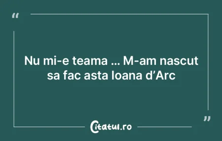 Nu mi-e teama … M-am nascut sa fac ast...