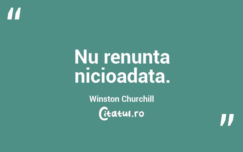 Nu renunta nicioadata. Winston Churchill
