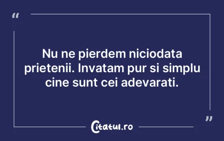 Unii prieteni se vor îndepărta, dar as...
