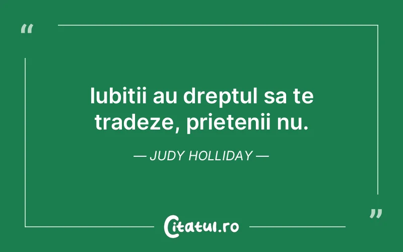 Iubitii au dreptul sa te tradeze, prietenii nu. Judy Holliday