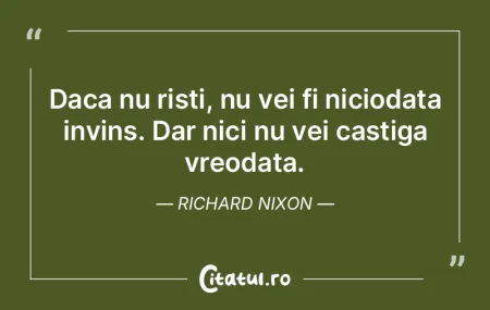 Daca nu risti, nu vei fi niciodata invin...