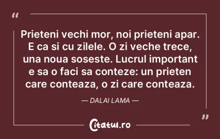 Prieteni vechi mor, noi prieteni apar. E...