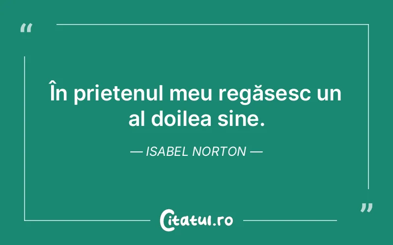 În prietenul meu regăsesc un al doilea sine. Isabel Norton