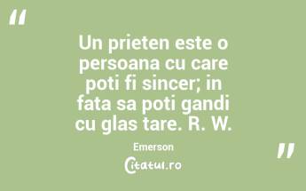 Un prieten este o persoana cu care poti fi sincer; in fata sa poti gandi cu glas tare. R. W. Emerson...