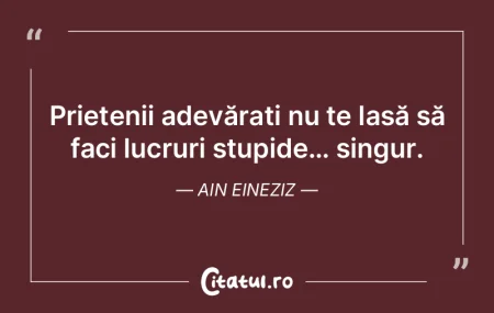 Un prieten adevărat este acela care te ...