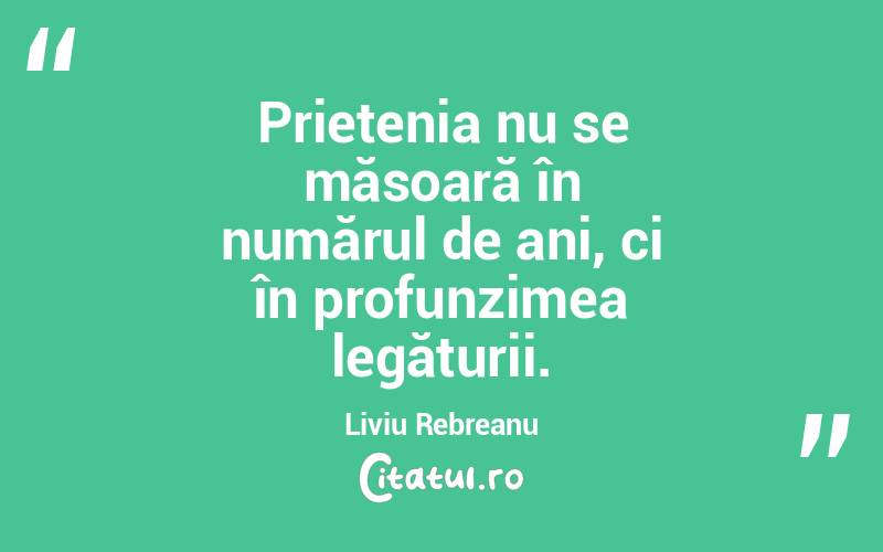 Prietenia nu se măsoară în numărul de ani, ci în profunzimea legăturii. Liviu Rebreanu
