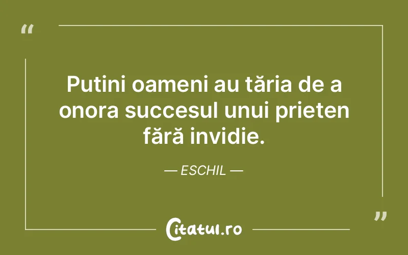 Puțini oameni au tăria de a onora succesul unui prieten fără invidie. Eschil