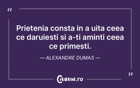 Prietenia consta in a uita ceea ce darui...