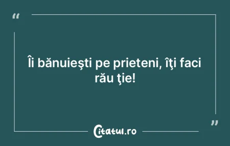 Acela îţi este prieten care îţi ţin...