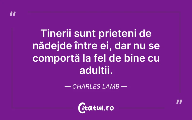 Tinerii sunt prieteni de nădejde între ei, dar nu se comportă la fel de bine cu adulții. Charles Lamb
