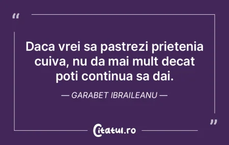 Daca vrei sa pastrezi prietenia cuiva, n...